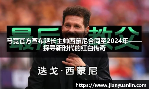 马竞官方宣布延长主帅西蒙尼合同至2024年——探寻新时代的红白传奇