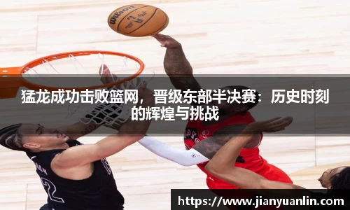猛龙成功击败篮网，晋级东部半决赛：历史时刻的辉煌与挑战