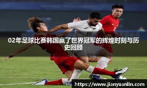 02年足球比赛韩国赢了世界冠军的辉煌时刻与历史回顾