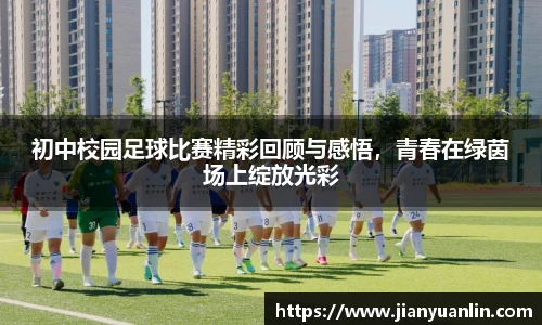 初中校园足球比赛精彩回顾与感悟，青春在绿茵场上绽放光彩