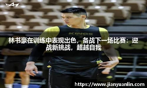 林书豪在训练中表现出色，备战下一场比赛：迎战新挑战，超越自我